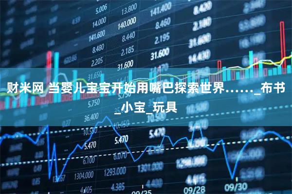 财米网 当婴儿宝宝开始用嘴巴探索世界……_布书_小宝_玩具