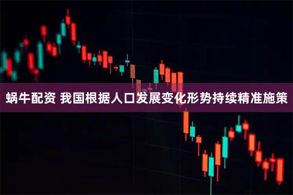 蜗牛配资 我国根据人口发展变化形势持续精准施策
