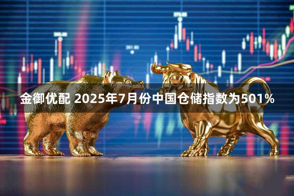 金御优配 2025年7月份中国仓储指数为501%