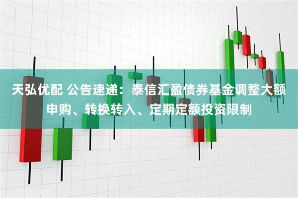 天弘优配 公告速递：泰信汇盈债券基金调整大额申购、转换转入、定期定额投资限制