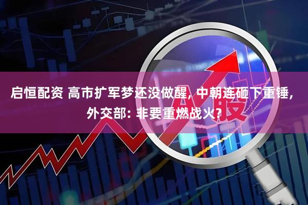 启恒配资 高市扩军梦还没做醒, 中朝连砸下重锤, 外交部: 非要重燃战火?