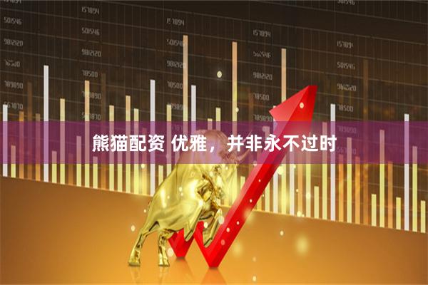熊猫配资 优雅，并非永不过时
