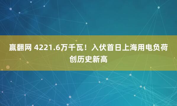 赢翻网 4221.6万千瓦！入伏首日上海用电负荷创历史新高
