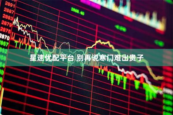 星速优配平台 别再说寒门难出贵子