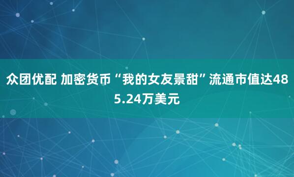 众团优配 加密货币“我的女友景甜”流通市值达485.24万美元